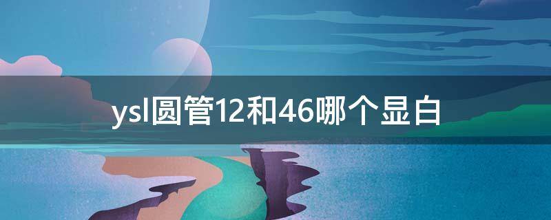 ysl圆管12和46哪个显白 ysl圆管12和46哪个好看