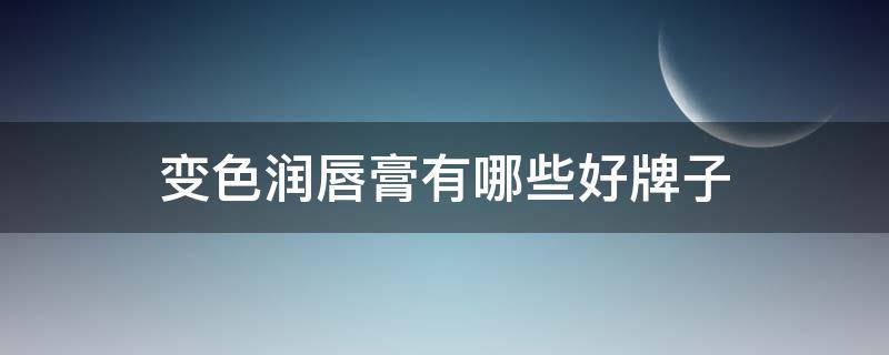 变色润唇膏有哪些好牌子 变色润唇膏有哪些好牌子的
