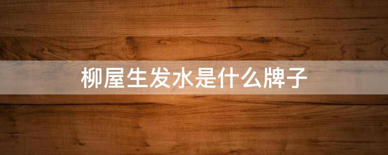 柳屋生发水是什么牌子（柳屋生发液有用吗 知乎）