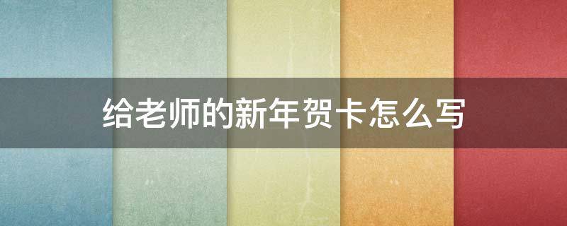 给老师的新年贺卡怎么写 给老师的新年贺卡怎么写一年级