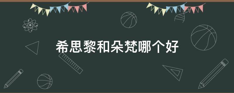 希思黎和朵梵哪个好 希思黎和谁是一个档次