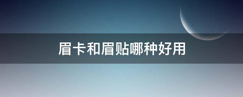 眉卡和眉贴哪种好用 眉卡和眉贴哪个好看