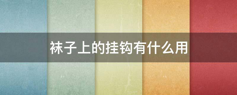 袜子上的挂钩有什么用 袜子上的挂钩有什么用途