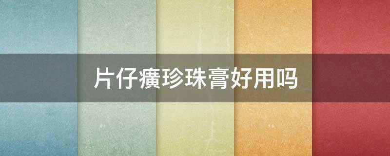 片仔癀珍珠膏好用吗（皇后牌片仔癀珍珠膏好用吗）