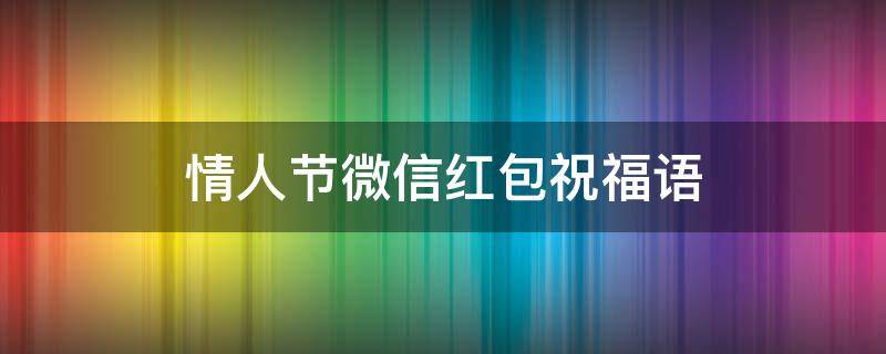 情人节微信红包祝福语 情人节微信红包祝福语8字