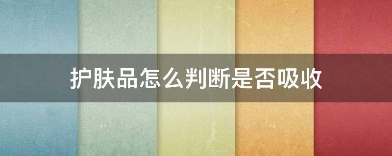护肤品怎么判断是否吸收 护肤品怎么判断是否吸收了