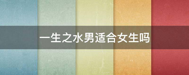 一生之水男适合女生吗 一生之水适合什么气质男