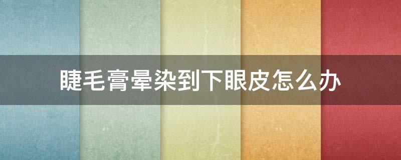 睫毛膏晕染到下眼皮怎么办 睫毛膏晕染了怎么办