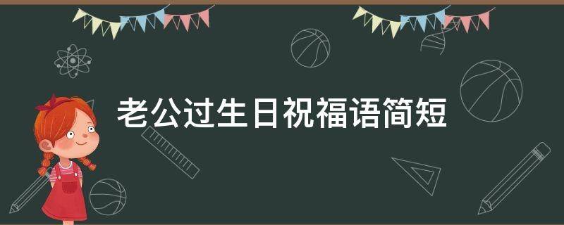 老公过生日祝福语简短（老公过生日祝福语简短得八个字）
