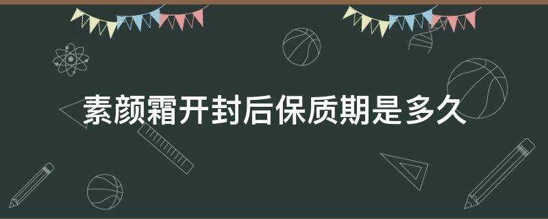 素颜霜开封后保质期是多久（素颜霜开封后保质期是多久啊）