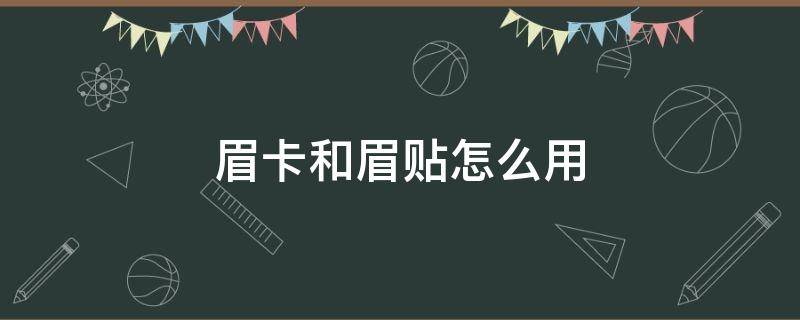 眉卡和眉贴怎么用（眉卡和眉贴哪个更好用）
