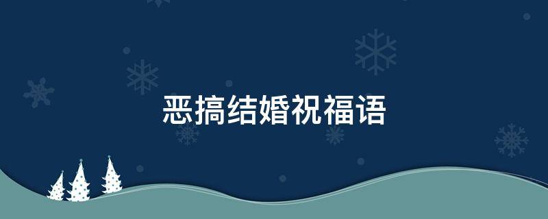 恶搞结婚祝福语（恶搞结婚祝福语录）
