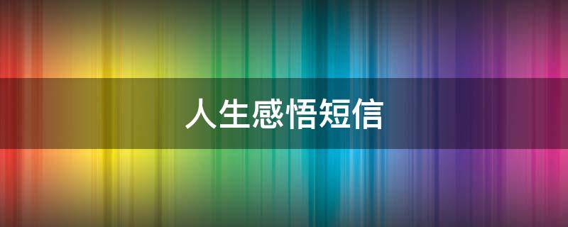 人生感悟短信（人生感悟短信怎么发）