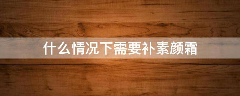 什么情况下需要补素颜霜 什么情况下需要补涂防晒