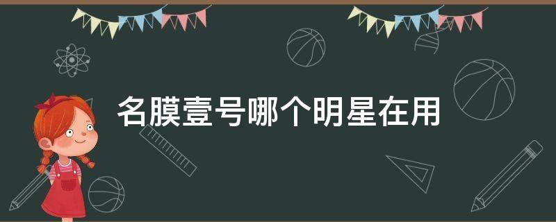 名膜壹号哪个明星在用 名膜一号哪些明星在用