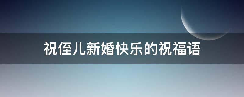 祝侄儿新婚快乐的祝福语 长辈给侄儿结婚祝福语