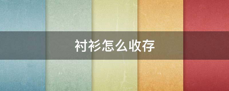 衬衫怎么收存 衬衫怎么存放
