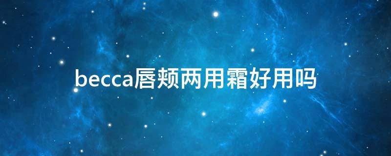 becca唇颊两用霜好用吗（唇颊两用膏）