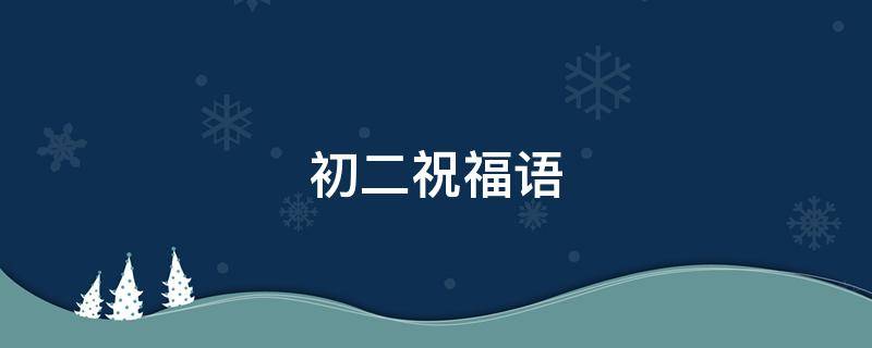 初二祝福语 初二祝福语图片大全