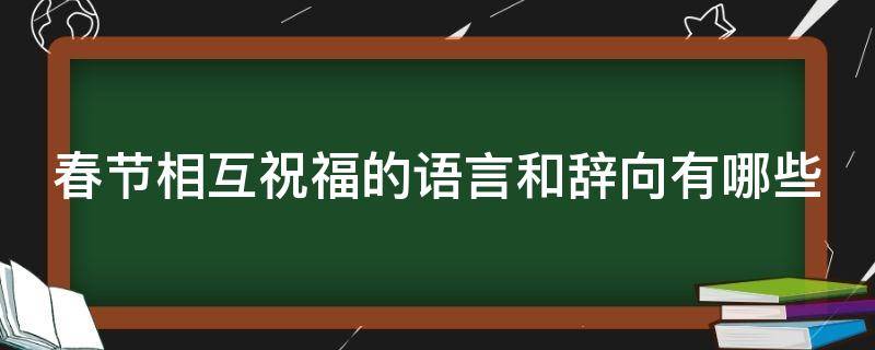 春节相互祝福的语言和辞向有哪些（春节相互祝福的语言和辞向有哪些词语）