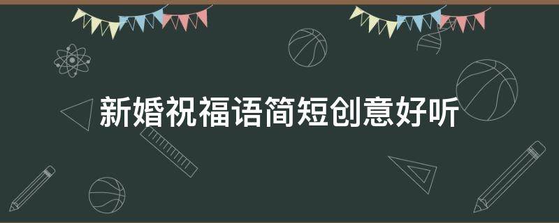 新婚祝福语简短创意好听 新婚祝福语简短创意好听四字