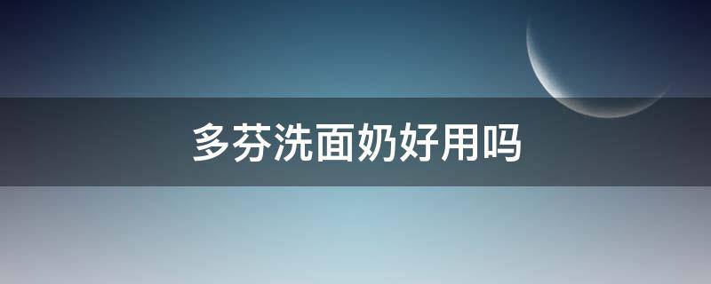 多芬洗面奶好用吗 多芬洗面奶到底好不好