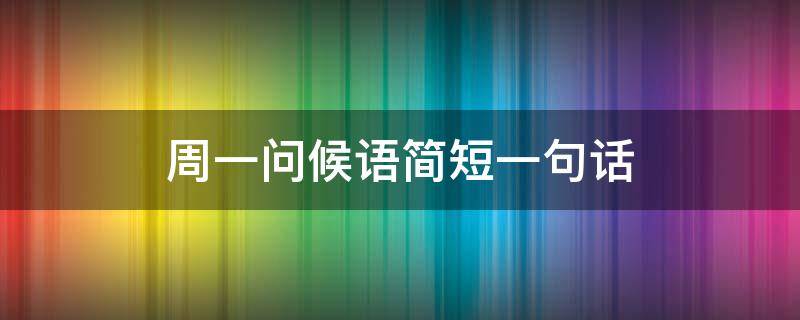 周一问候语简短一句话（周一问候语简短一句话搞笑）
