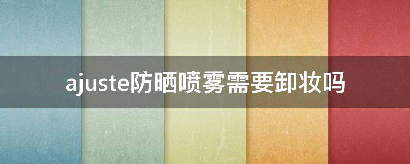 ajuste防晒喷雾需要卸妆吗 jmsolution防晒喷雾需要卸妆吗