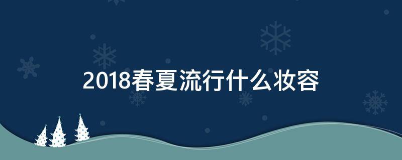 2018春夏流行什么妆容 2018春夏流行什么妆容好看