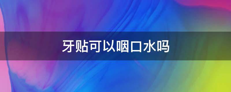 牙贴可以咽口水吗（牙贴可以咽口水吗图片）