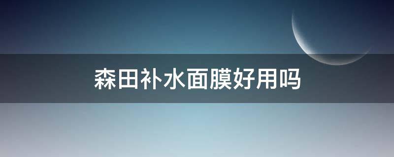 森田补水面膜好用吗（森田面膜哪款补水效果最好）