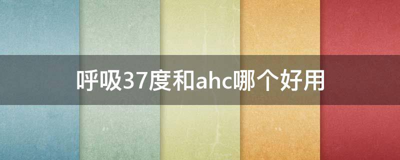 呼吸37度和ahc哪个好用 ahc和37呼吸哪个补水好
