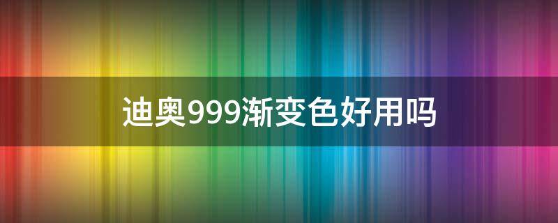 迪奥999渐变色好用吗 迪奥999渐变色好用吗知乎