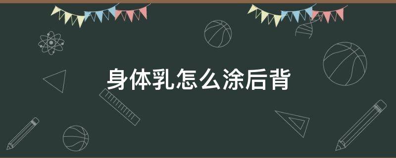 身体乳怎么涂后背 身体乳如何涂后背