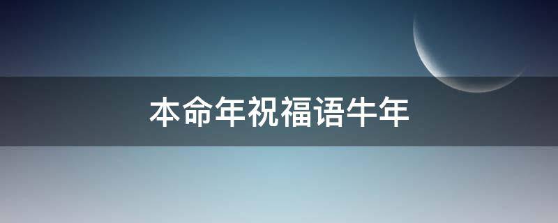 本命年祝福语牛年（本命年祝福语大全牛年）