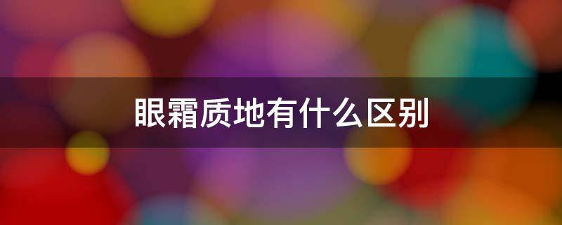 眼霜质地有什么区别（眼霜质地属于哪种）