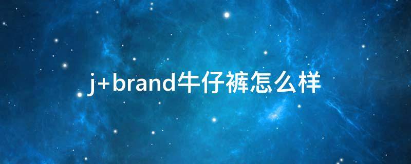 j brand牛仔裤怎么样