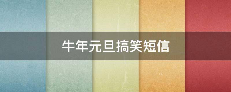 牛年元旦搞笑短信 元旦搞笑祝福短信