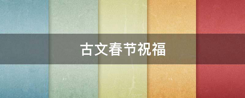 古文春节祝福（古文春节祝福短信）