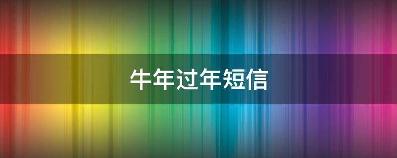 牛年过年短信 牛年过节短信