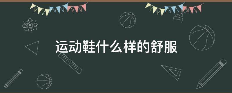 运动鞋什么样的舒服 运动鞋什么样的舒服好看