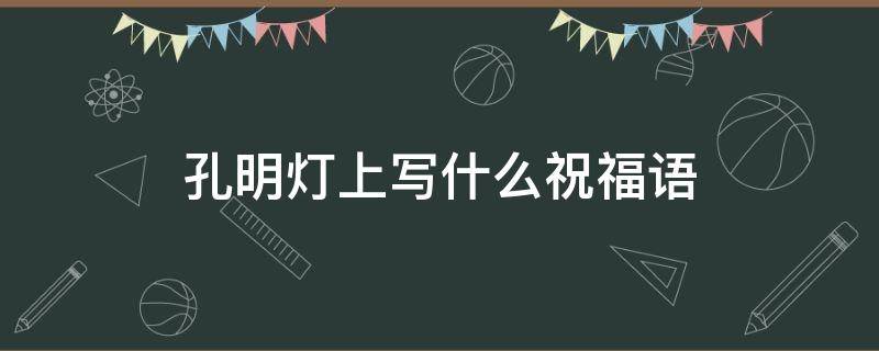 孔明灯上写什么祝福语 孔明灯上写什么祝福语情侣