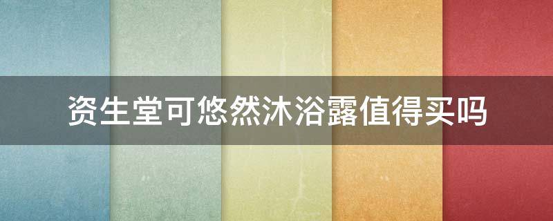 资生堂可悠然沐浴露值得买吗（资生堂可悠然沐浴露好用吗）