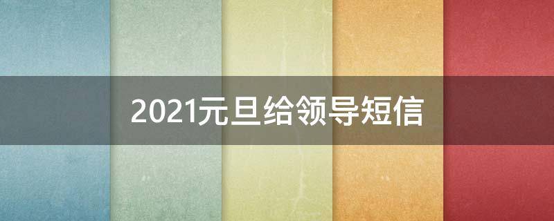 2021元旦给领导短信（元旦给领导发短信）