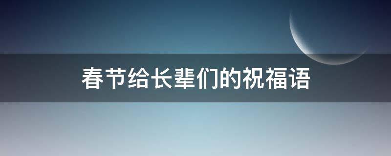 春节给长辈们的祝福语（春节给长辈们的祝福语简短）