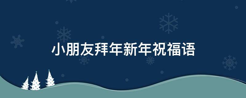 小朋友拜年新年祝福语 小朋友拜年新年祝福语英文