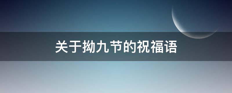 关于拗九节的祝福语（关于拗九节的祝福语大全）