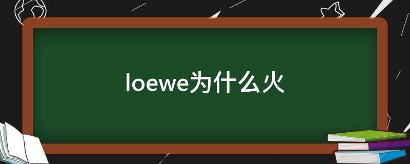 loewe为什么火 loewe为什么突然火了