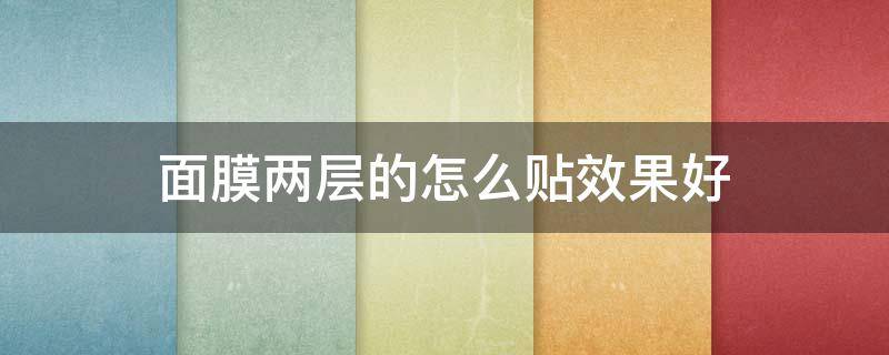 面膜两层的怎么贴效果好 面膜两层的要怎么贴