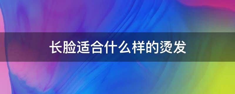 长脸适合什么样的烫发（长脸适合什么样的烫发发型女）